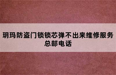 玥玛防盗门锁锁芯弹不出来维修服务总部电话