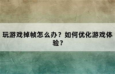 玩游戏掉帧怎么办？如何优化游戏体验？