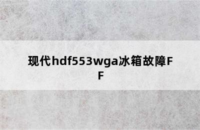 现代hdf553wga冰箱故障FF