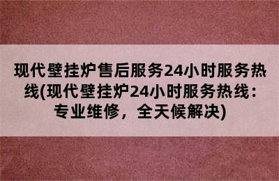 现代壁挂炉售后服务24小时服务热线(现代壁挂炉24小时服务热线：专业维修，全天候解决)