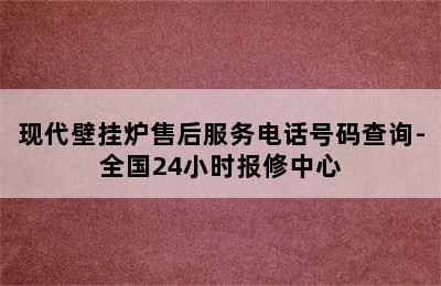 现代壁挂炉售后服务电话号码查询-全国24小时报修中心