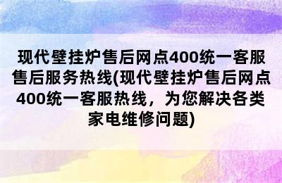 现代壁挂炉售后网点400统一客服售后服务热线(现代壁挂炉售后网点400统一客服热线，为您解决各类家电维修问题)