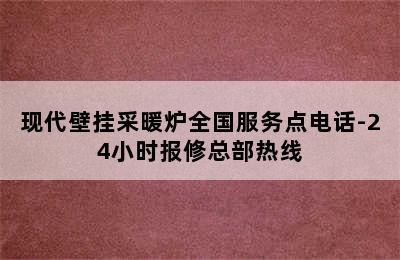 现代壁挂采暖炉全国服务点电话-24小时报修总部热线