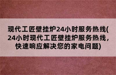 现代工匠壁挂炉24小时服务热线(24小时现代工匠壁挂炉服务热线，快速响应解决您的家电问题)