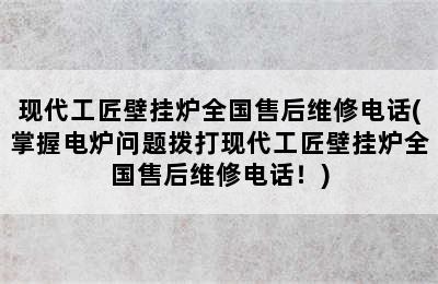 现代工匠壁挂炉全国售后维修电话(掌握电炉问题拨打现代工匠壁挂炉全国售后维修电话！)