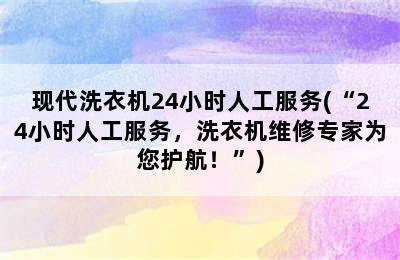 现代洗衣机24小时人工服务(“24小时人工服务，洗衣机维修专家为您护航！”)