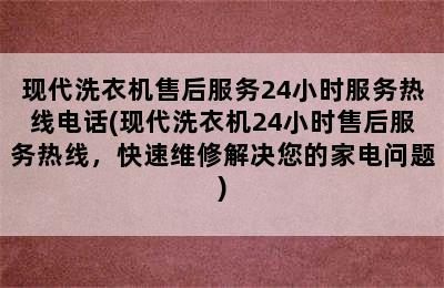 现代洗衣机售后服务24小时服务热线电话(现代洗衣机24小时售后服务热线，快速维修解决您的家电问题)