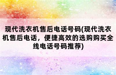 现代洗衣机售后电话号码(现代洗衣机售后电话，便捷高效的选购购买全线电话号码推荐)