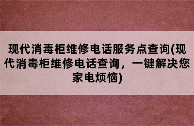 现代消毒柜维修电话服务点查询(现代消毒柜维修电话查询，一键解决您家电烦恼)