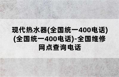 现代热水器(全国统一400电话)(全国统一400电话)-全国维修网点查询电话