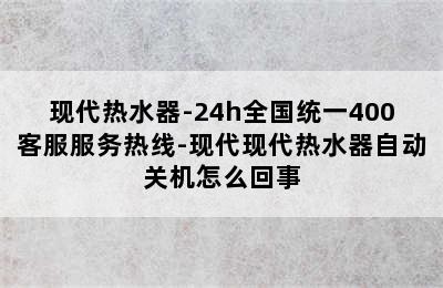 现代热水器-24h全国统一400客服服务热线-现代现代热水器自动关机怎么回事