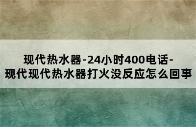 现代热水器-24小时400电话-现代现代热水器打火没反应怎么回事