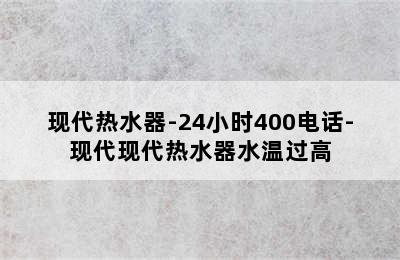 现代热水器-24小时400电话-现代现代热水器水温过高