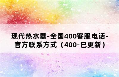 现代热水器-全国400客服电话-官方联系方式（400-已更新）