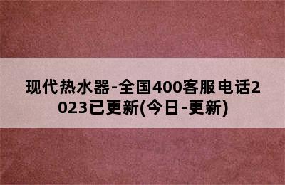 现代热水器-全国400客服电话2023已更新(今日-更新)