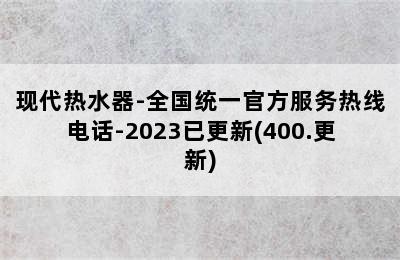 现代热水器-全国统一官方服务热线电话-2023已更新(400.更新)