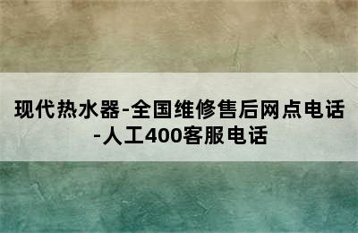 现代热水器-全国维修售后网点电话-人工400客服电话