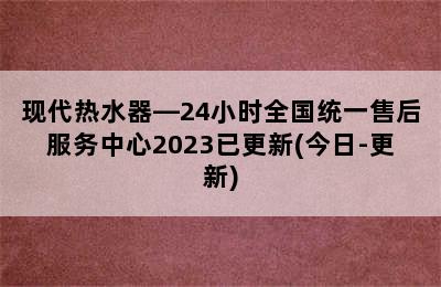 现代热水器—24小时全国统一售后服务中心2023已更新(今日-更新)