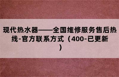 现代热水器——全国维修服务售后热线-官方联系方式（400-已更新）