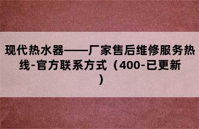 现代热水器——厂家售后维修服务热线-官方联系方式（400-已更新）