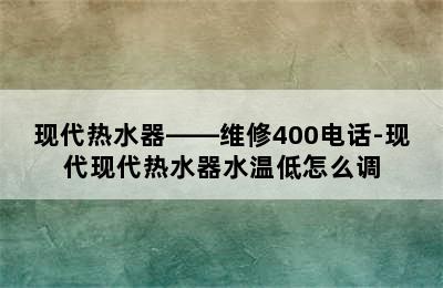 现代热水器——维修400电话-现代现代热水器水温低怎么调