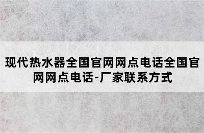 现代热水器全国官网网点电话全国官网网点电话-厂家联系方式