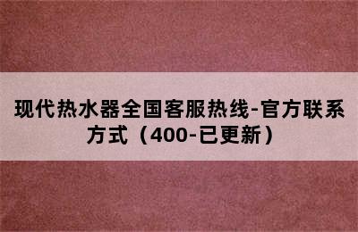 现代热水器全国客服热线-官方联系方式（400-已更新）