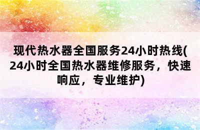 现代热水器全国服务24小时热线(24小时全国热水器维修服务，快速响应，专业维护)