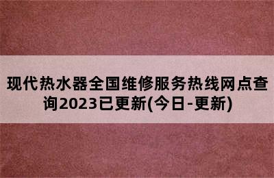 现代热水器全国维修服务热线网点查询2023已更新(今日-更新)