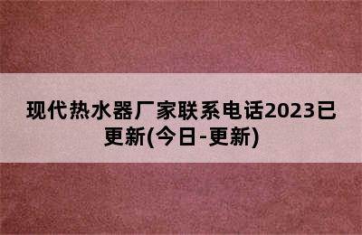 现代热水器厂家联系电话2023已更新(今日-更新)