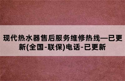 现代热水器售后服务维修热线—已更新(全国-联保)电话-已更新