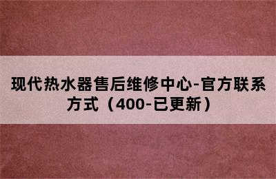 现代热水器售后维修中心-官方联系方式（400-已更新）