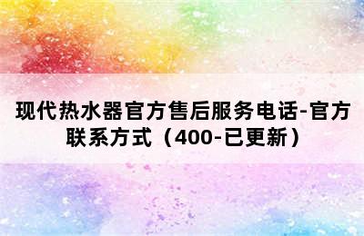 现代热水器官方售后服务电话-官方联系方式（400-已更新）