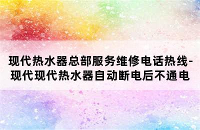 现代热水器总部服务维修电话热线-现代现代热水器自动断电后不通电