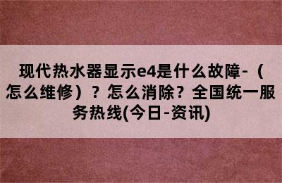 现代热水器显示e4是什么故障-（怎么维修）？怎么消除？全国统一服务热线(今日-资讯)