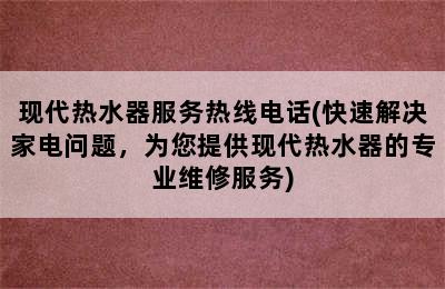 现代热水器服务热线电话(快速解决家电问题，为您提供现代热水器的专业维修服务)