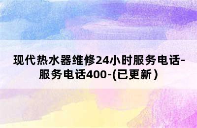 现代热水器维修24小时服务电话-服务电话400-(已更新）