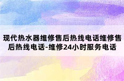 现代热水器维修售后热线电话维修售后热线电话-维修24小时服务电话