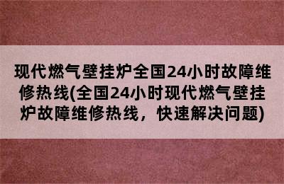 现代燃气壁挂炉全国24小时故障维修热线(全国24小时现代燃气壁挂炉故障维修热线，快速解决问题)