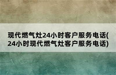 现代燃气灶24小时客户服务电话(24小时现代燃气灶客户服务电话)