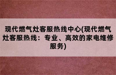 现代燃气灶客服热线中心(现代燃气灶客服热线：专业、高效的家电维修服务)