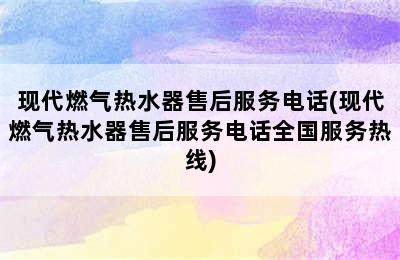 现代燃气热水器售后服务电话(现代燃气热水器售后服务电话全国服务热线)