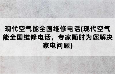 现代空气能全国维修电话(现代空气能全国维修电话，专家随时为您解决家电问题)