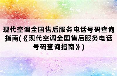 现代空调全国售后服务电话号码查询指南(《现代空调全国售后服务电话号码查询指南》)