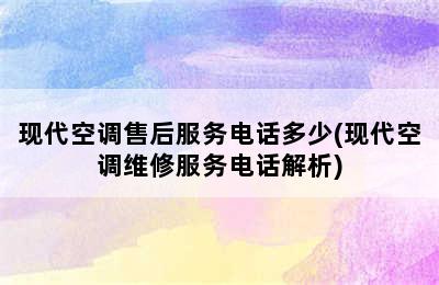 现代空调售后服务电话多少(现代空调维修服务电话解析)