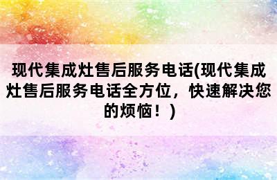 现代集成灶售后服务电话(现代集成灶售后服务电话全方位，快速解决您的烦恼！)