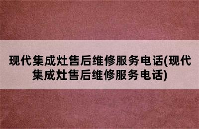 现代集成灶售后维修服务电话(现代集成灶售后维修服务电话)