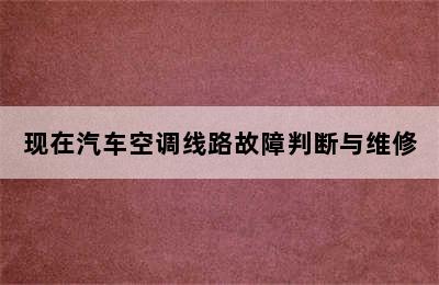 现在汽车空调线路故障判断与维修