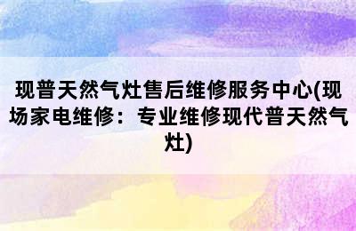 现普天然气灶售后维修服务中心(现场家电维修：专业维修现代普天然气灶)