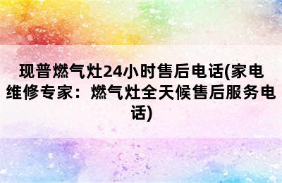 现普燃气灶24小时售后电话(家电维修专家：燃气灶全天候售后服务电话)